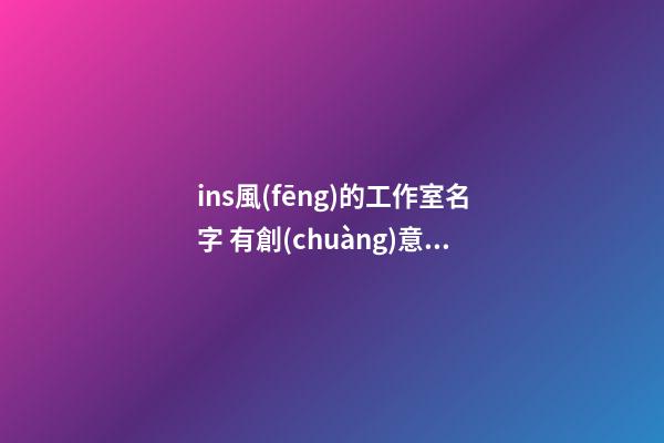 ins風(fēng)的工作室名字 有創(chuàng)意的好聽(tīng)店鋪名字,起名之家-第1張-店鋪起名-玄機(jī)派